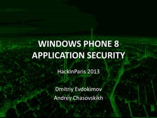 WINDOWS PHONE 8
APPLICATION SECURITY
HackInParis 2013
Dmitriy Evdokimov
Andrey Chasovskikh
 