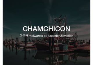 CHAMCHICON
malware’s obfuscation&evasion
 