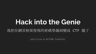 Hack into the Genie
我把在網頁框架發現的密碼學漏洞變成 CTF 題了
splitline @ HITCON FreeTalk
 