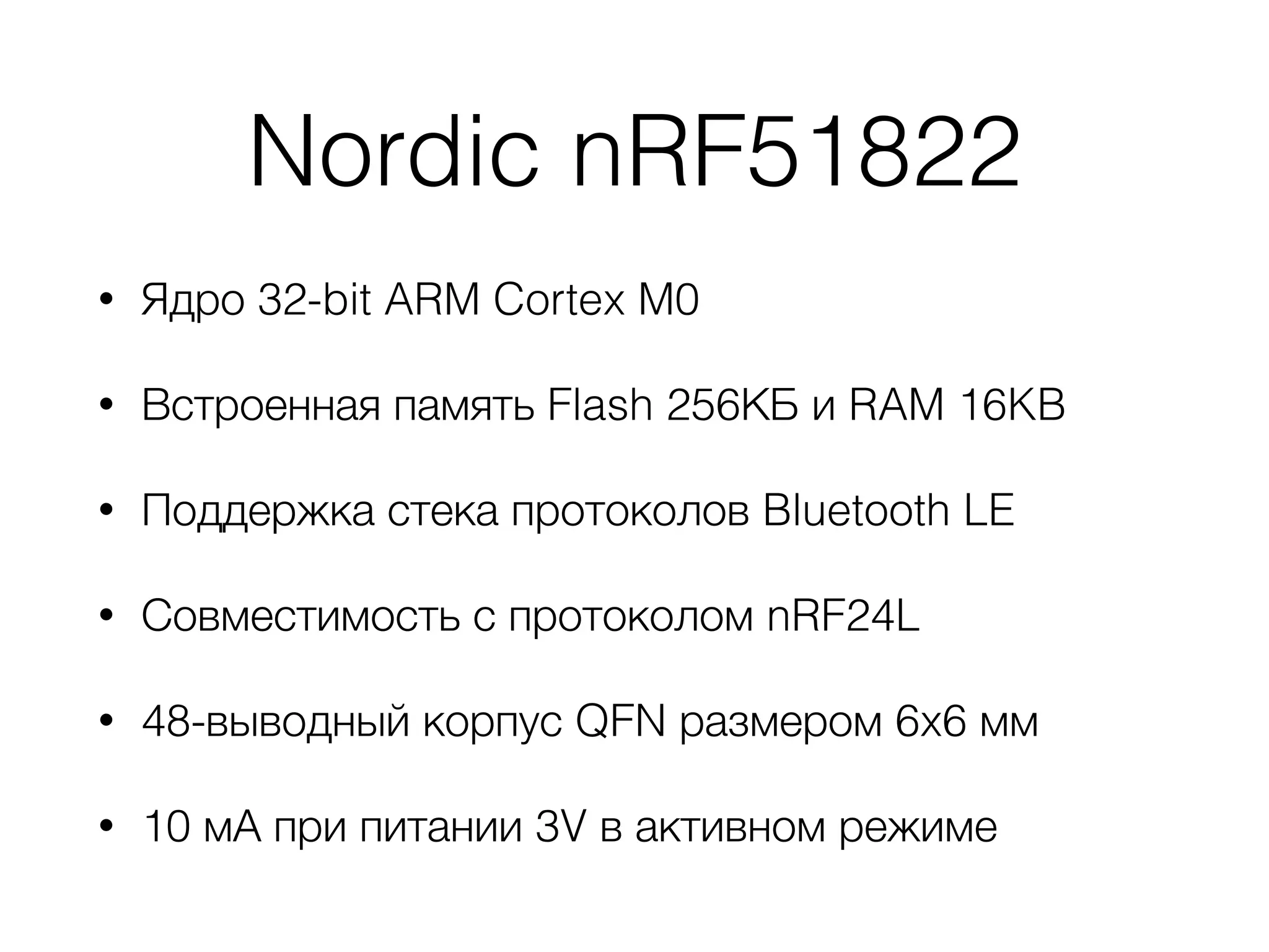 Nordic nRF51822
• Ядро 32-bit ARM Cortex M0
• Встроенная память Flash 256КБ и RAM 16KB
• Поддержка стека протоколов Bluetooth LE
• Совместимость с протоколом nRF24L
• 48-выводный корпус QFN размером 6x6 мм
• 10 мА при питании 3V в активном режиме
 