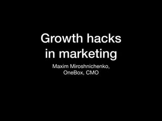Growth hacks
in marketing
Maxim Miroshnichenko,

OneBox, CMO
 