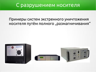 С разрушением носителя
Примеры систем экстренного уничтожения
носителя путём полного „размагничивания“
 