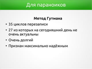 Для параноиков
Метод Гутмана
●
35 циклов перезаписи
●
27 из которых на сегодняшний день не
очень актуальны
●
Очень долгий
●
Признан максимально надёжным
 
