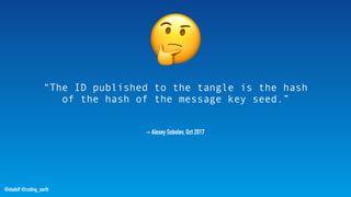 @stadolf @coding_earth
– Alexey Sobolev, Oct 2017
“The ID published to the tangle is the hash
of the hash of the message key seed.”
🤔
 