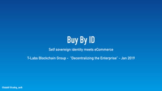 @stadolf @coding_earth
Buy By ID
Self sovereign identity meets eCommerce
T-Labs Blockchain Group - “Decentralizing the Enterprise” - Jan 2019
 