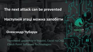 Олександр Чубарук
The next attack can be prevented
Наступній атаці можна запобігти
Технічний директор в Україні, Грузії та СНД
Check Point Software Technologies
 