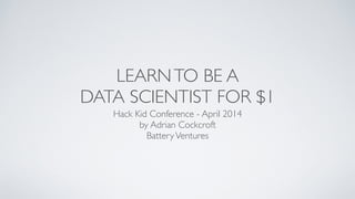 LEARNTO BE A	

DATA SCIENTIST FOR $1
Hack Kid Conference - April 2014	

by Adrian Cockcroft	

BatteryVentures
 