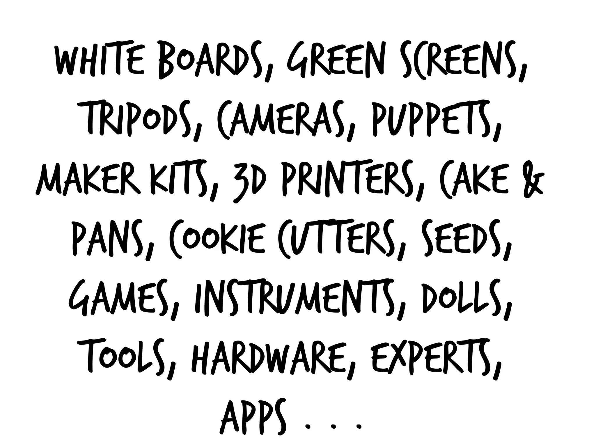 white boards, green screens,
tripods, cameras, puppets,
maker kits, 3D printers, cake &
Pans, cookie cutters, seeds,
games, instruments, dolls,
tools, hardware, experts,
apps . . .
 