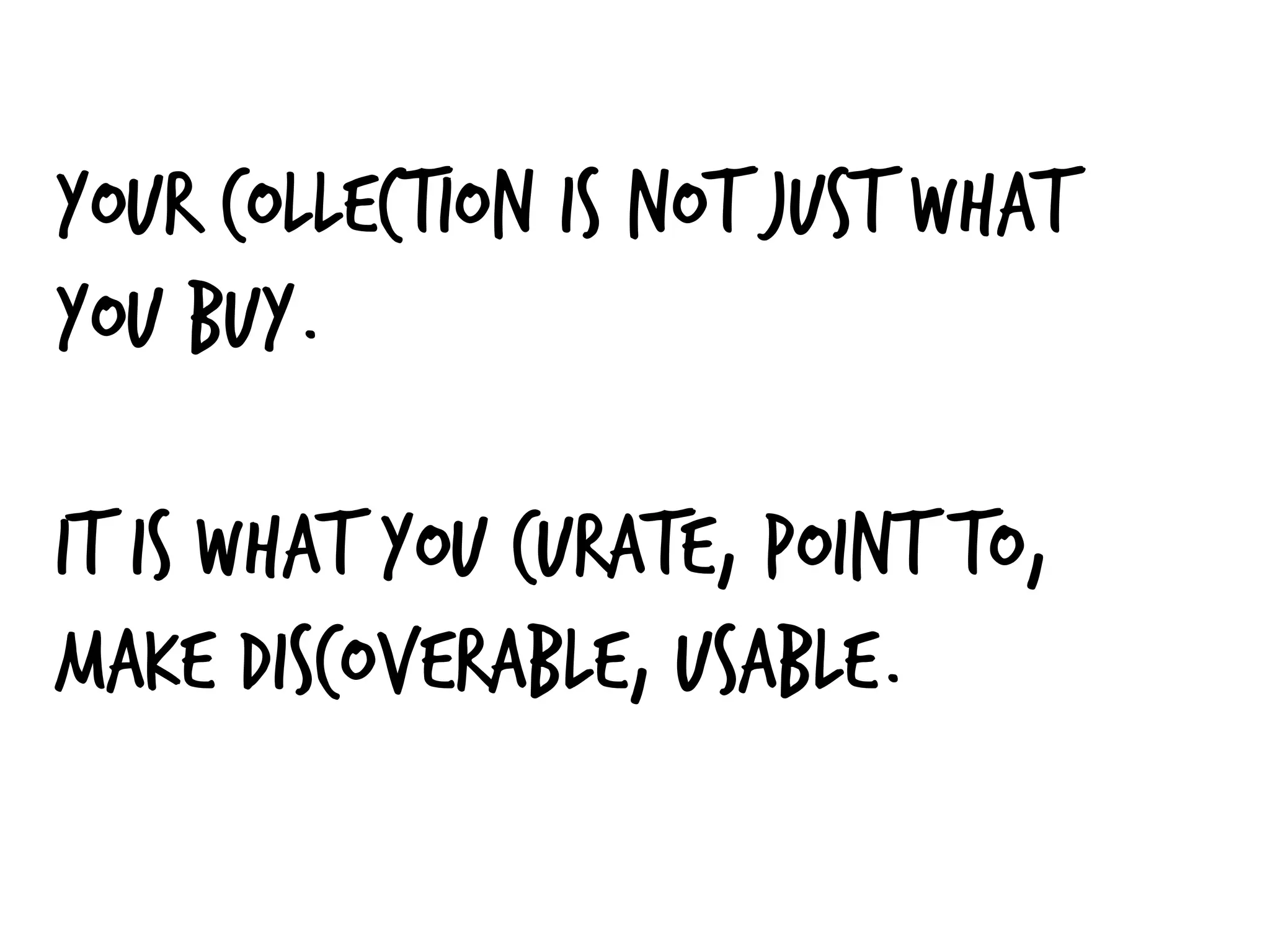 Your collection is not just what
you buy.
It is what you curate, point to,
make discoverable, usable.
 