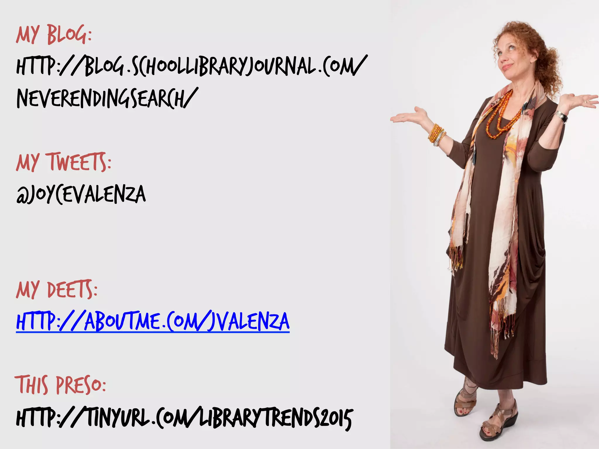  
My blog:
http://blog.schoollibraryjournal.com/
neverendingsearch/
My tweets:
@joycevalenza
My deets:
http://aboutme.com/jvalenza
This preso:
http://tinyurl.com/librarytrends2015
 