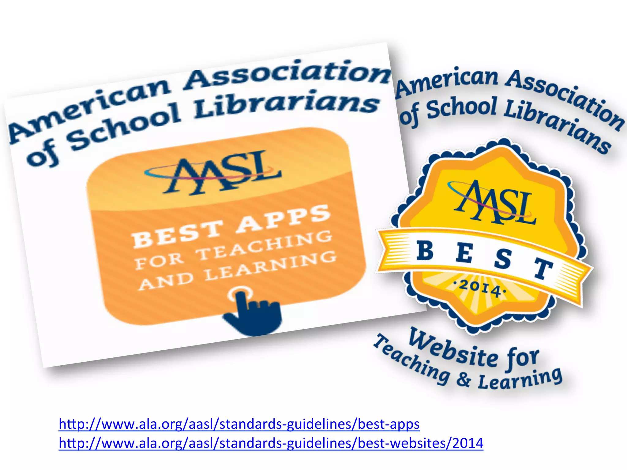 
h#p://www.ala.org/aasl/standards-­‐guidelines/best-­‐apps	
  
h#p://www.ala.org/aasl/standards-­‐guidelines/best-­‐websites/2014	
  
	
  
 