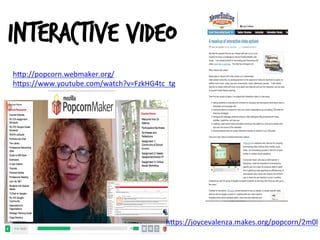 h#ps://joycevalenza.makes.org/popcorn/2m0l	
  
	
  
h#p://popcorn.webmaker.org/	
  
h#ps://www.youtube.com/watch?v=FzkHG4tc_tg	
  
	
  
	
  
Interactive video	
  
 