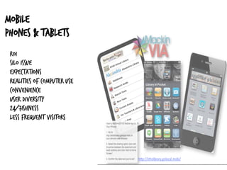 Mobile
phones & tablets
ROI
silo issue
expectations
realities of computer use
convenience
user diversity
24/7ishness
less frequent visitors
 
