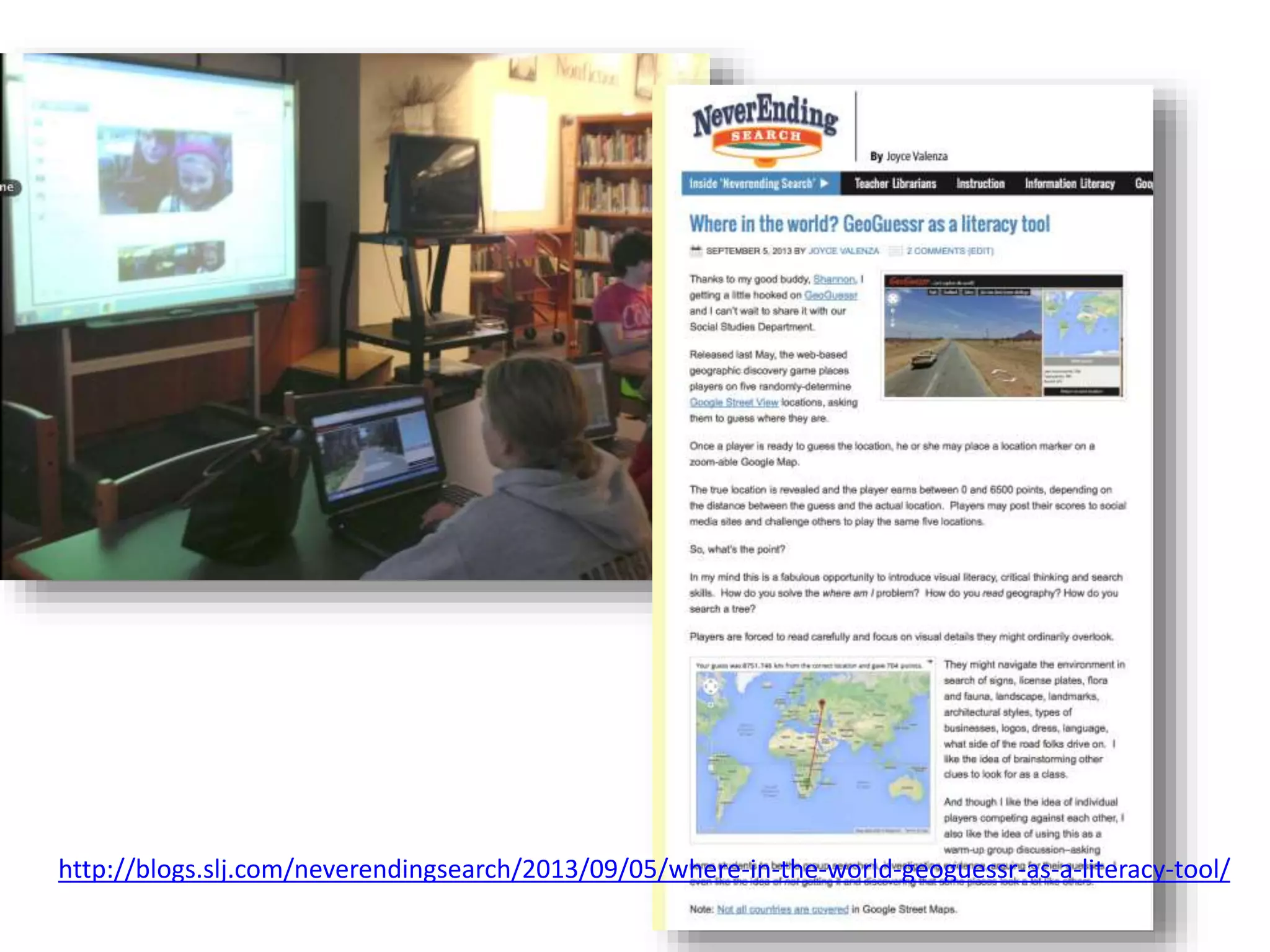 http://blogs.slj.com/neverendingsearch/2013/09/05/where-in-the-world-geoguessr-as-a-literacy-tool/
 