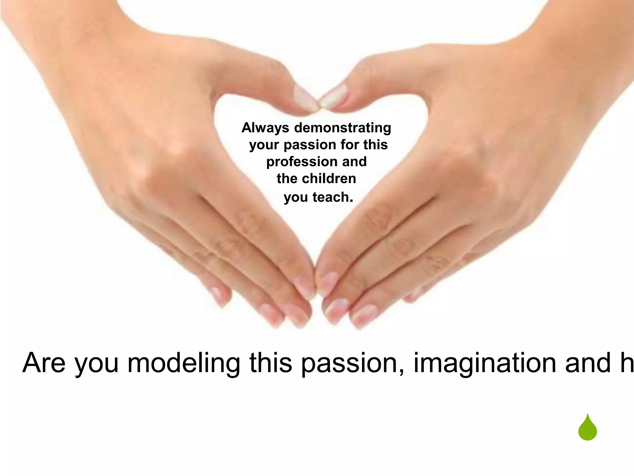 S
Always demonstrating
your passion for this
profession and
the children
you teach.
Are you modeling this passion, imagination and h
 