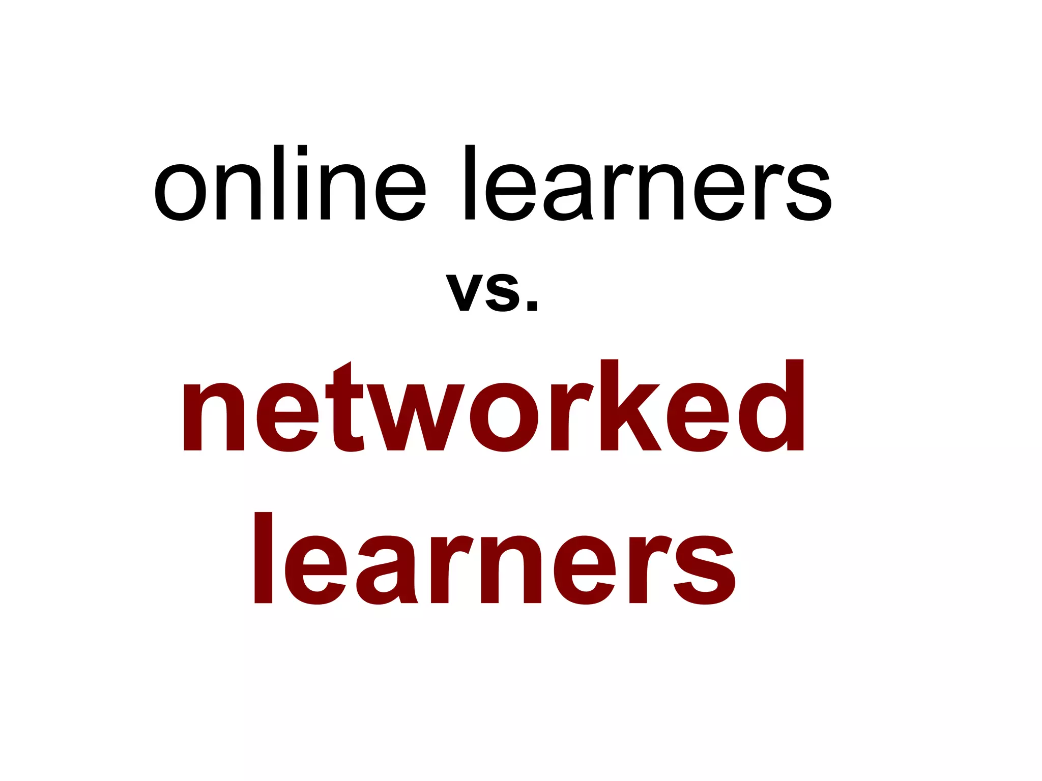 online learners
vs.
networked
learners
 