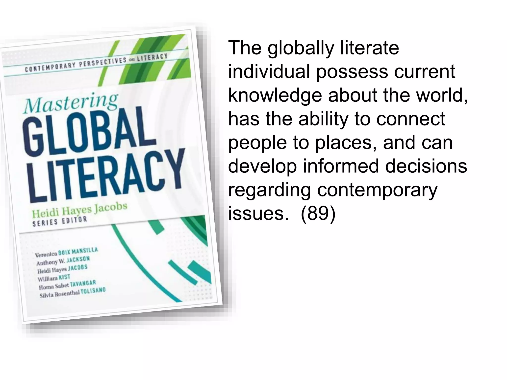 The globally literate
individual possess current
knowledge about the world,
has the ability to connect
people to places, and can
develop informed decisions
regarding contemporary
issues. (89)
 