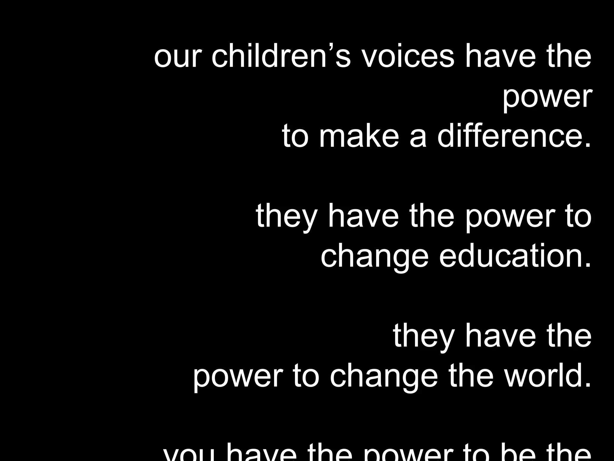 our children’s voices have the
power
to make a difference.
they have the power to
change education.
they have the
power to change the world.
 
