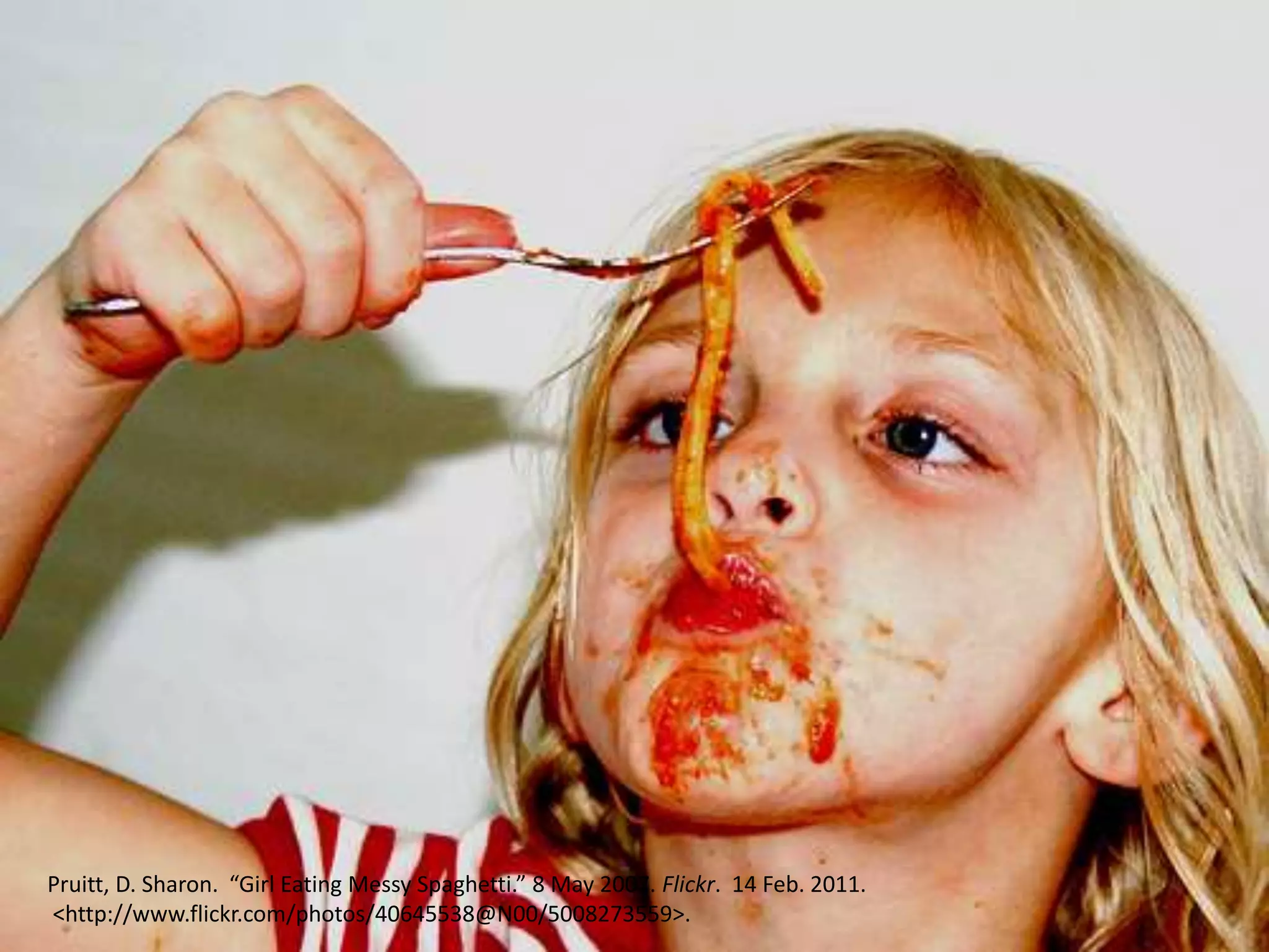 Pruitt, D. Sharon. “Girl Eating Messy Spaghetti.” 8 May 2007. Flickr. 14 Feb. 2011.
<http://www.flickr.com/photos/40645538@N00/5008273559>.
 
