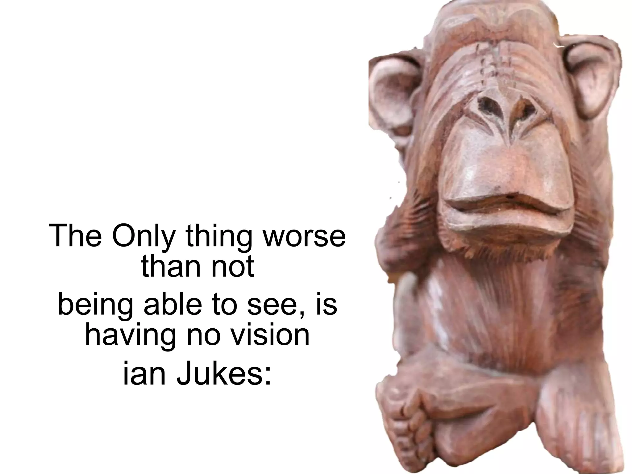 The Only thing worse
than not
being able to see, is
having no vision
ian Jukes:
 