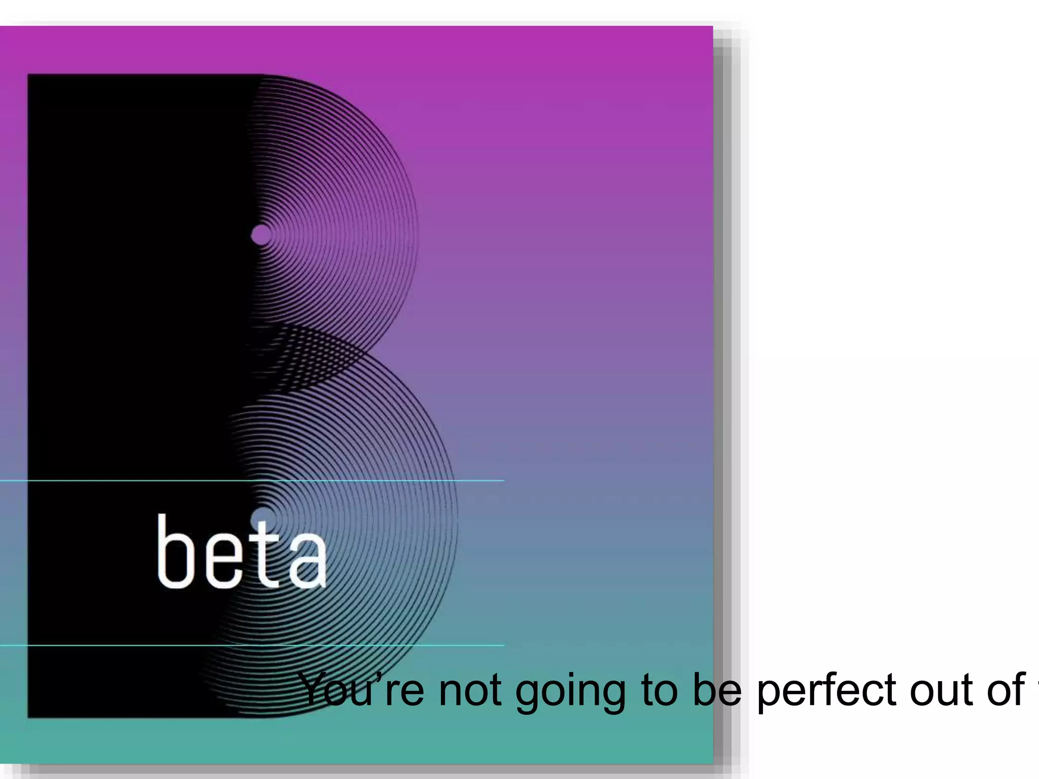You’re not going to be perfect out of t
 