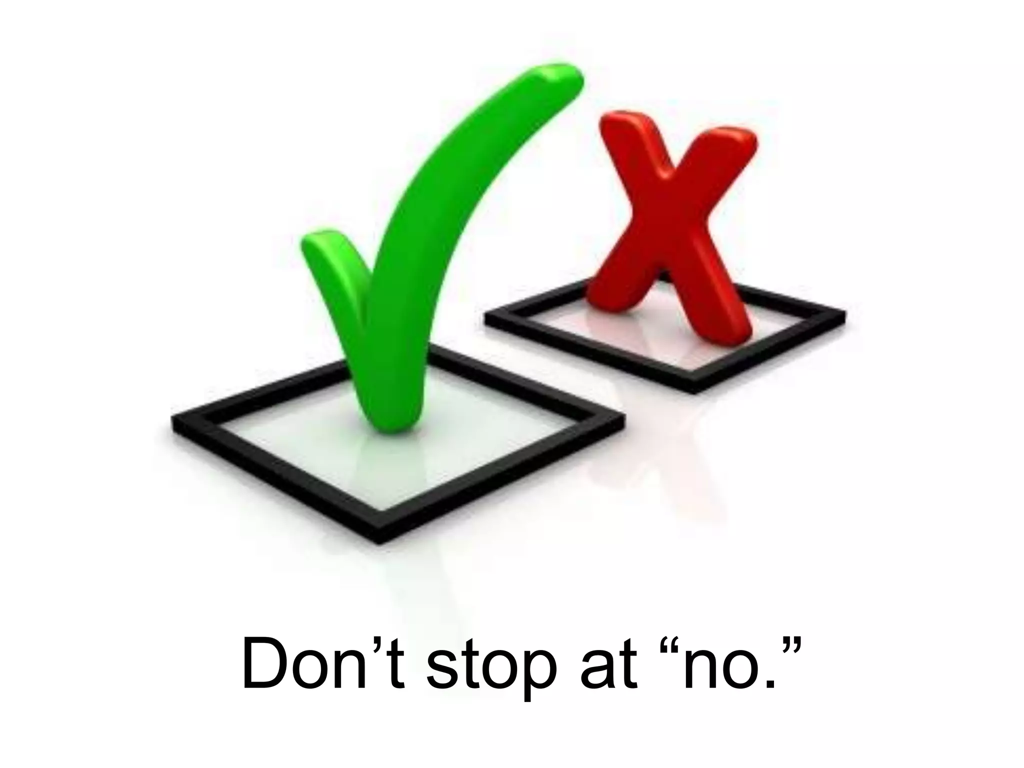 Don’t stop at “no.”
 