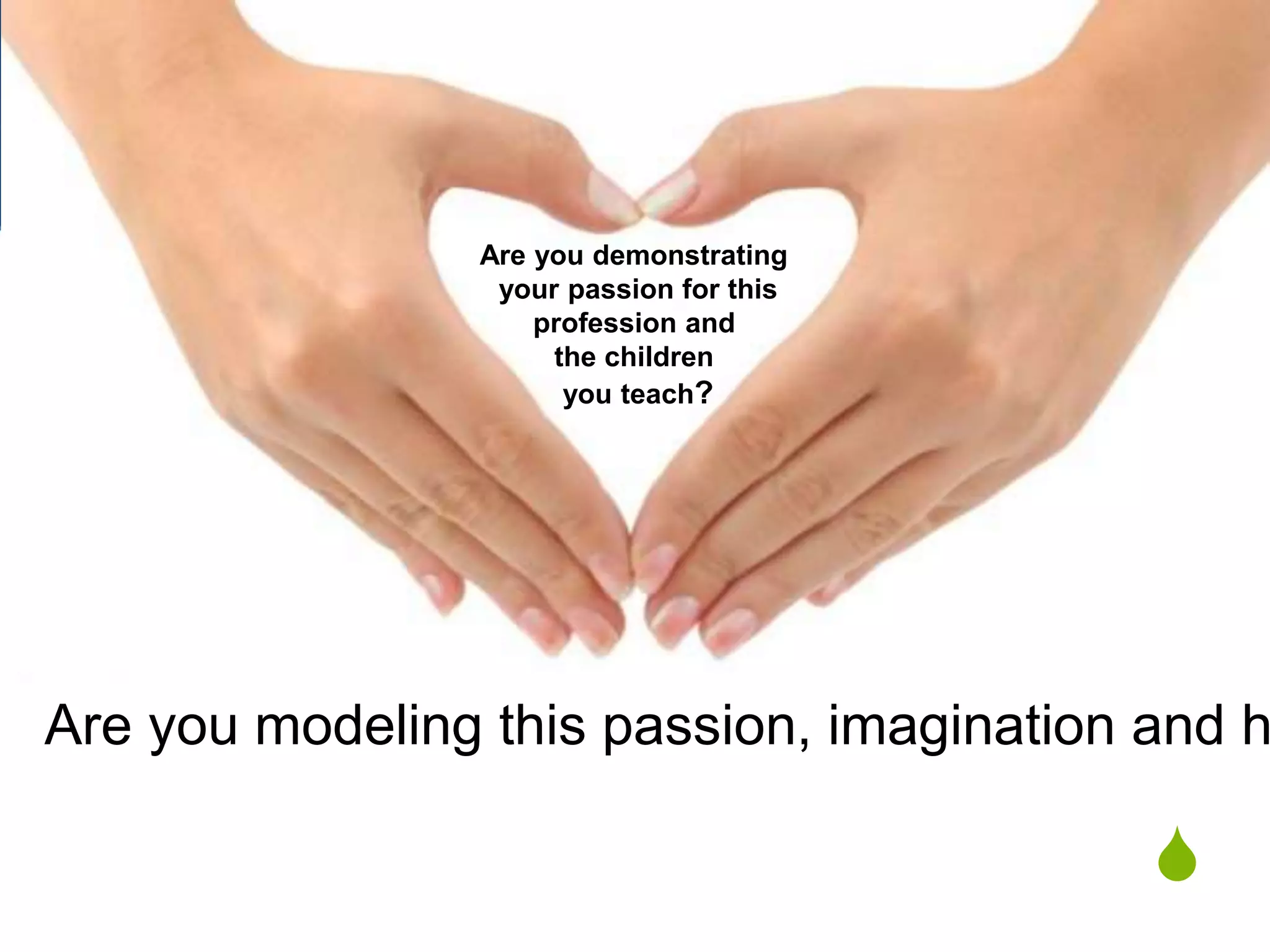 S
Are you demonstrating
your passion for this
profession and
the children
you teach?
Are you modeling this passion, imagination and h
 