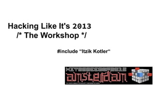 Hacking Like It's 2013
  /* The Workshop */
             #include “Itzik Kotler“
 