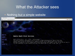 What the Attacker sees 
● Nothing but a simple website 
 