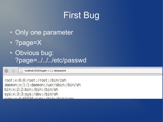First Bug 
● Only one parameter 
● ?page=X 
● Obvious bug: 
?page=../../../etc/passwd 
 