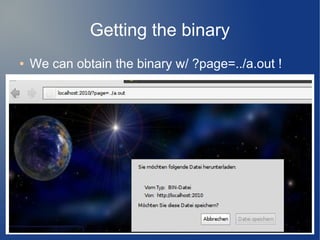 Getting the binary 
● We can obtain the binary w/ ?page=../a.out ! 
 