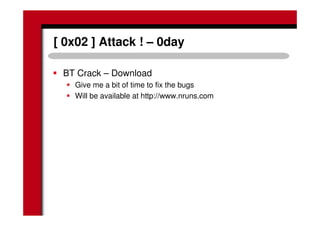 [ 0x02 ] Attack ! – 0day
BT Crack – Download
Give me a bit of time to fix the bugs
Will be available at http://www.nruns.com
 