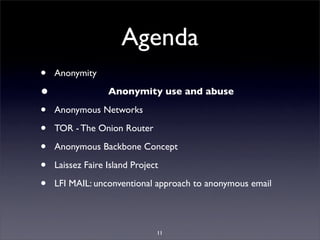 Agenda
•   Anonymity

•                 Anonymity use and abuse

•   Anonymous Networks

•   TOR - The Onion Router

•   A...