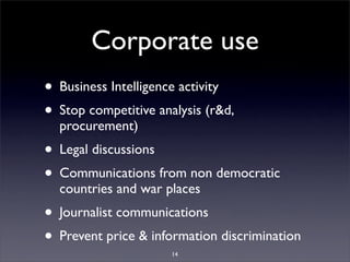 Corporate use
• Business Intelligence activity
• Stop competitive analysis (r&d,
  procurement)
• Legal discussions
• Comm...