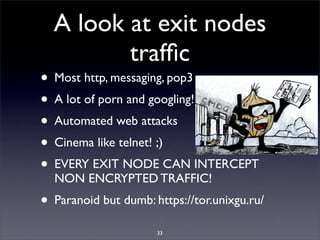 A look at exit nodes
         trafﬁc
• Most http, messaging, pop3
• A lot of porn and googling!
• Automated web attacks
• ...