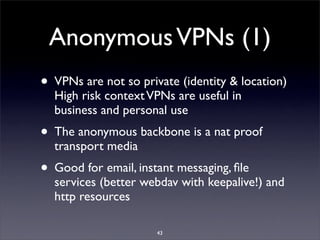 Anonymous VPNs (1)
• VPNs are not so private (identity & location)
  High risk context VPNs are useful in
  business and p...