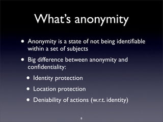 What’s anonymity
• Anonymity is a state of not being identiﬁable
  within a set of subjects
• Big difference between anony...