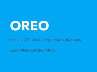 OREO
Hack.lu CTF 2014 - Exploiting 400 points
you0708@YOKARO-MON
 