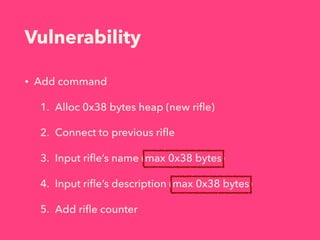 Vulnerability
• Add command
1. Alloc 0x38 bytes heap (new riﬂe)
2. Connect to previous riﬂe
3. Input riﬂe’s name (max 0x38 bytes)
4. Input riﬂe’s description (max 0x38 bytes)
5. Add riﬂe counter
 