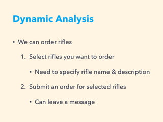 Dynamic Analysis
• We can order riﬂes
1. Select riﬂes you want to order
• Need to specify riﬂe name & description
2. Submit an order for selected riﬂes
• Can leave a message
 