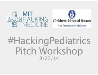 #HackingPediatrics 
Pitch Workshop 
8/27/14 
 