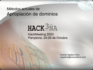 Métodos actuales de

Apropiación de dominios

HackMeeting 2003
Pamplona, 24-26 de Octubre

Vicente Aguilera Díaz
vaguilera@isecauditors.com

 