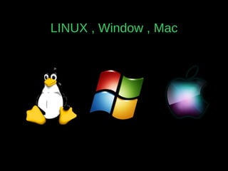 LINUX , Window , Mac
 