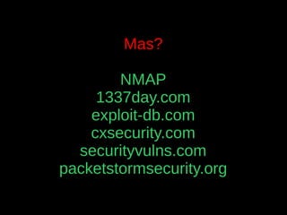 Mas?

        NMAP
     1337day.com
    exploit-db.com
    cxsecurity.com
  securityvulns.com
packetstormsecurity.org
 