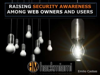 RAISING SECURITY AWARENESS
AMONG WEB OWNERS AND USERS
Emilio Casbas
 