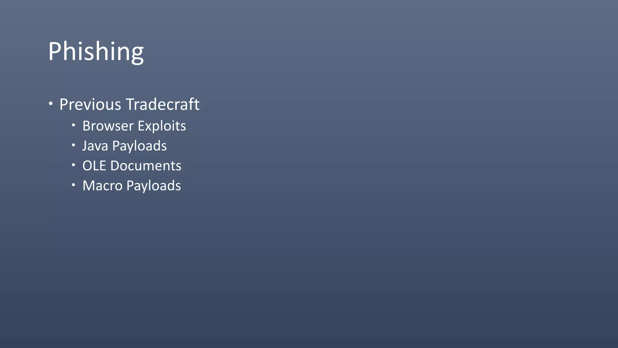 Phishing
 Previous Tradecraft
 Browser Exploits
 Java Payloads
 OLE Documents
 Macro Payloads
 