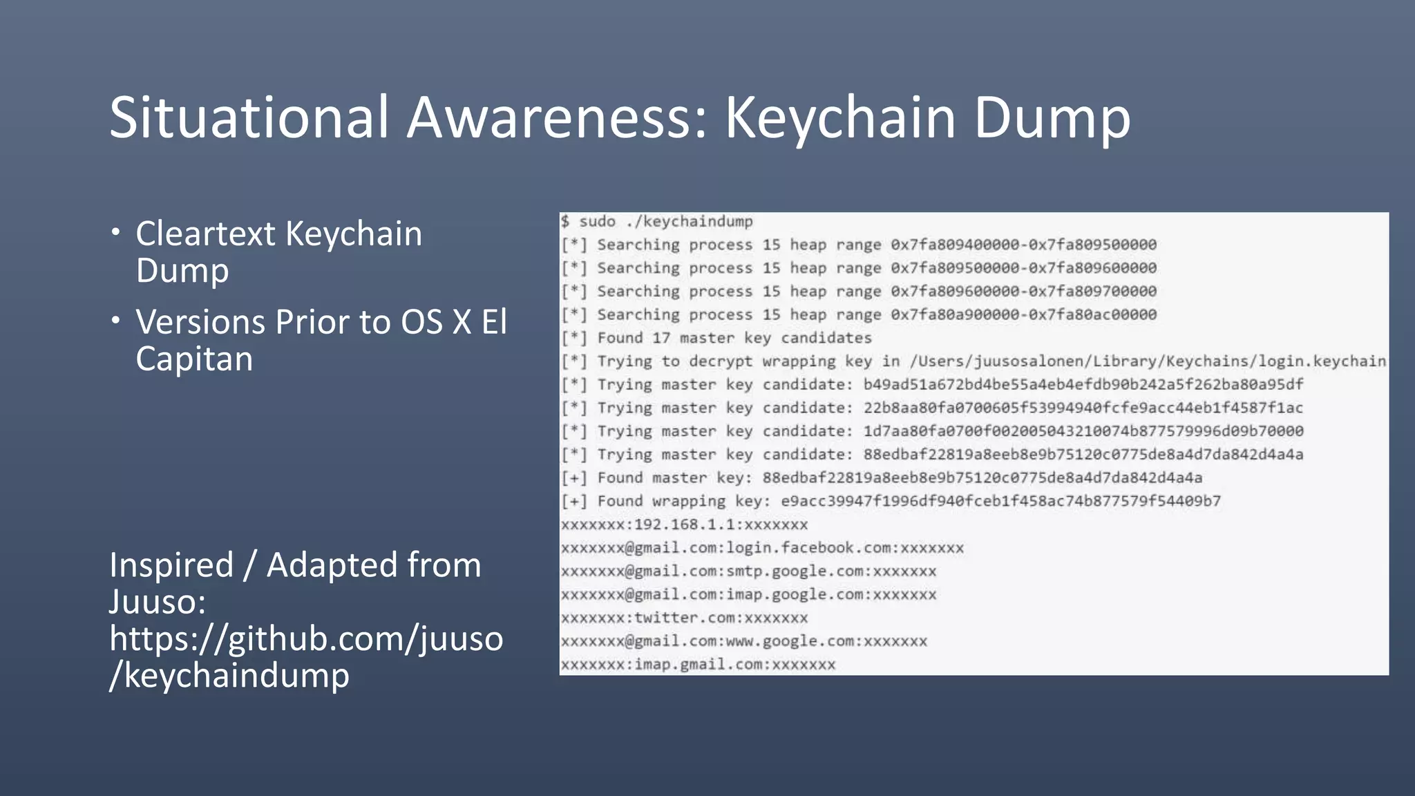 Situational Awareness: Keychain Dump
 Cleartext Keychain
Dump
 Versions Prior to OS X El
Capitan
Inspired / Adapted from
Juuso:
https://github.com/juuso
/keychaindump
 