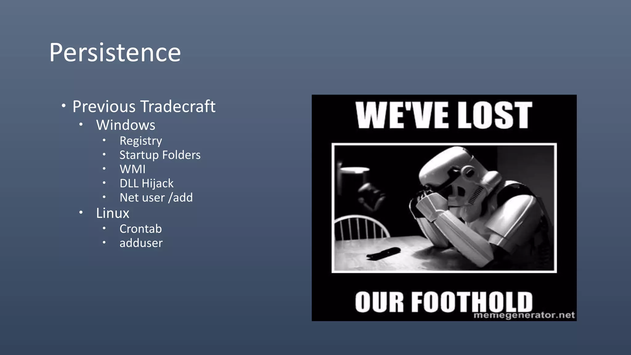 Persistence
 Previous Tradecraft
 Windows
 Registry
 Startup Folders
 WMI
 DLL Hijack
 Net user /add
 Linux
 Crontab
 adduser
 