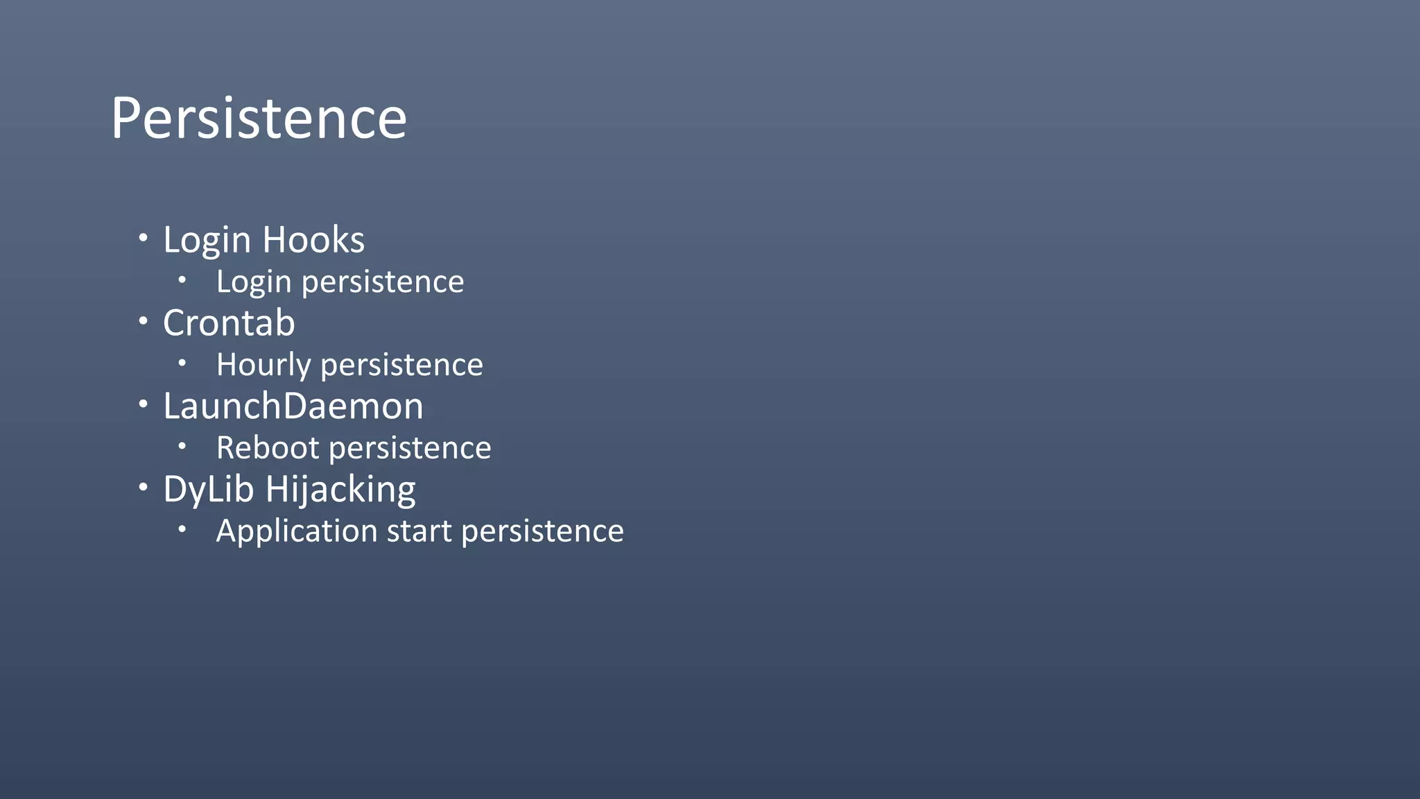 Persistence
 Login Hooks
 Login persistence
 Crontab
 Hourly persistence
 LaunchDaemon
 Reboot persistence
 DyLib Hijacking
 Application start persistence
 